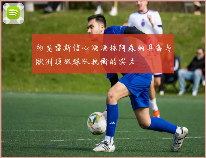 约克雷斯信心满满称阿森纳具备与欧洲顶级球队抗衡的实力