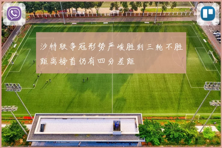 沙特联争冠形势严峻胜利三轮不胜距离榜首仍有四分差距
