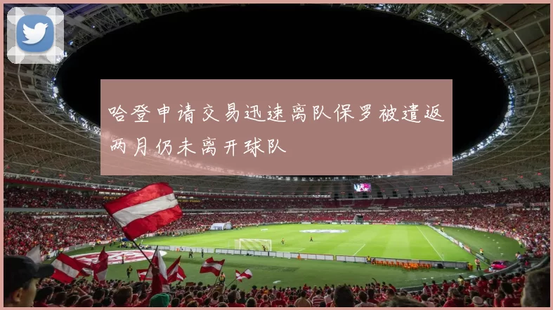 哈登申请交易迅速离队保罗被遣返两月仍未离开球队